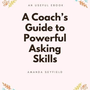 A Coach's Guide to Powerful Asking Skills